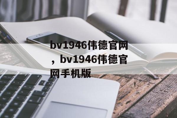 bv1946伟德官网，bv1946伟德官网手机版