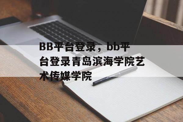 BB平台登录，bb平台登录青岛滨海学院艺术传媒学院