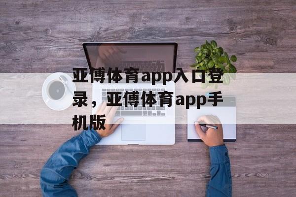 亚傅体育app入口登录，亚傅体育app手机版