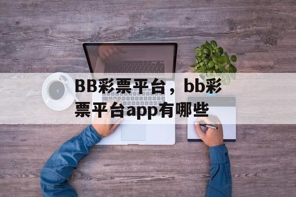 BB彩票平台，bb彩票平台app有哪些