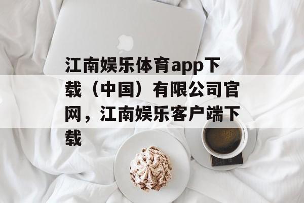 江南娱乐体育app下载（中国）有限公司官网，江南娱乐客户端下载