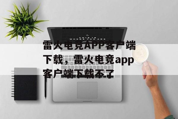 雷火电竞APP客户端下载，雷火电竞app客户端下载不了